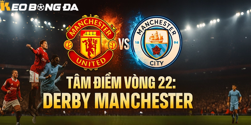 Nhận định tâm điểm vòng 22 Derby Manchester